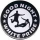 Zur Artikelseite von "Good night white pride - Fußball", 50mm Button für 1,40 €
