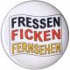 Zur Artikelseite von "Fressen Ficken Fernsehen", 25mm Magnet-Button für 2,00 €